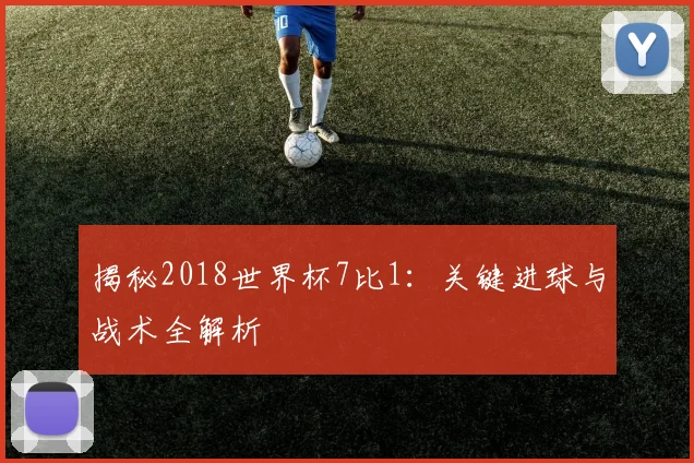 揭秘2018世界杯7比1：关键进球与战术全解析