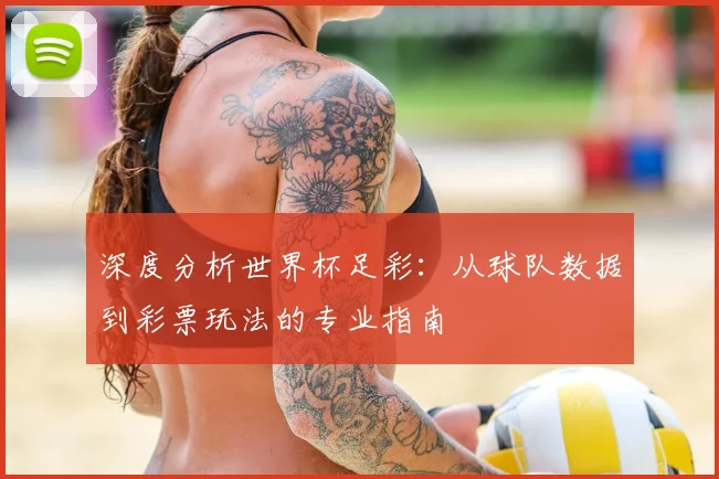 深度分析世界杯足彩：从球队数据到彩票玩法的专业指南