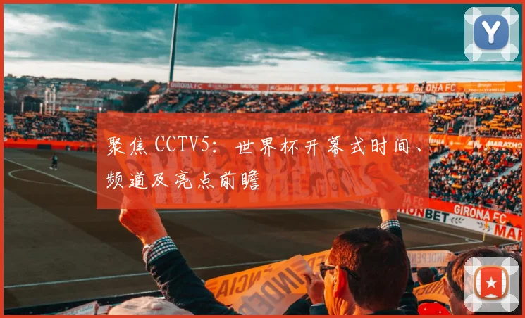 聚焦 CCTV5:世界杯开幕式时间、频道及亮点前瞻