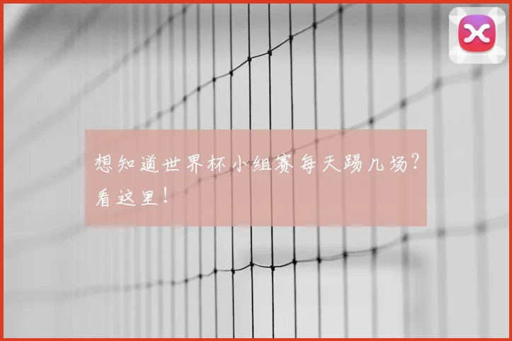 想知道世界杯小组赛每天踢几场?看这里!