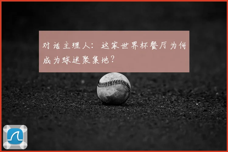 对话主理人：这家世界杯餐厅为何成为球迷聚集地？