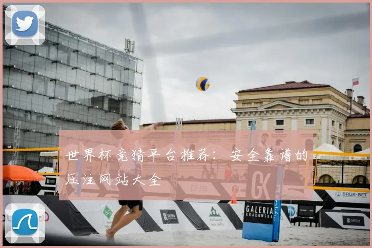 世界杯竞猜平台推荐:安全靠谱的压注网站大全