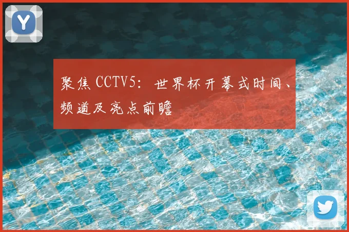 聚焦 CCTV5:世界杯开幕式时间、频道及亮点前瞻