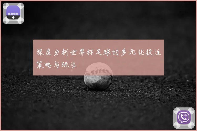 深度分析世界杯足球的多元化投注策略与玩法