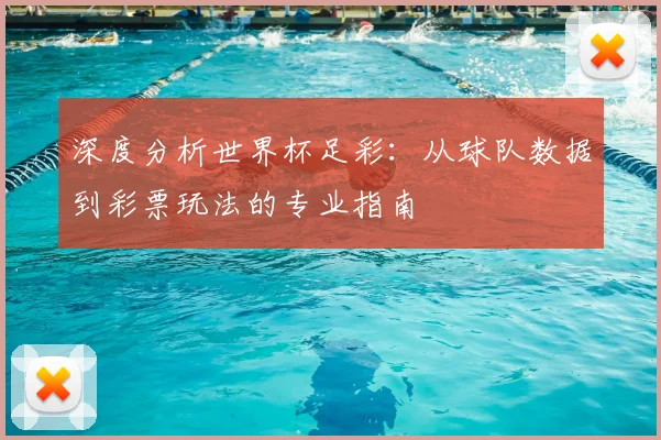 深度分析世界杯足彩：从球队数据到彩票玩法的专业指南