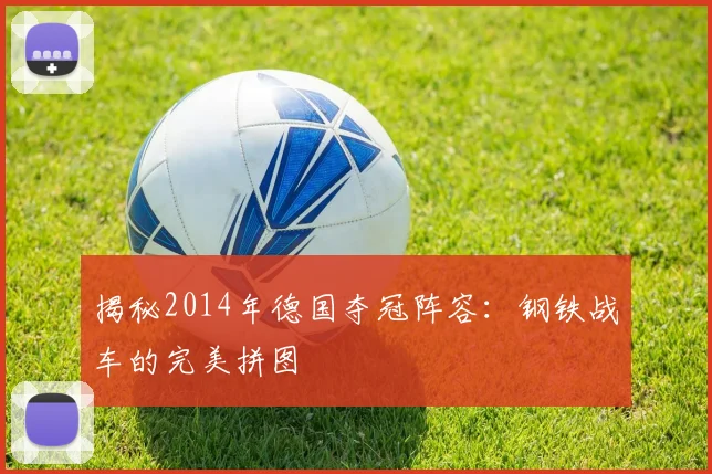 揭秘2014年德国夺冠阵容:钢铁战车的完美拼图