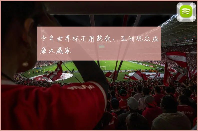 今年世界杯不用熬夜，亚洲观众成最大赢家