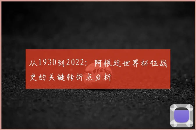 从1930到2022:阿根廷世界杯征战史的关键转折点分析