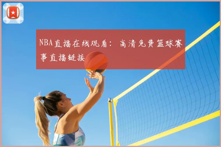 NBA直播在线观看:高清免费篮球赛事直播链接