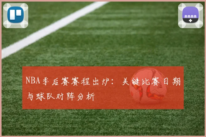 NBA季后赛赛程出炉:关键比赛日期与球队对阵分析