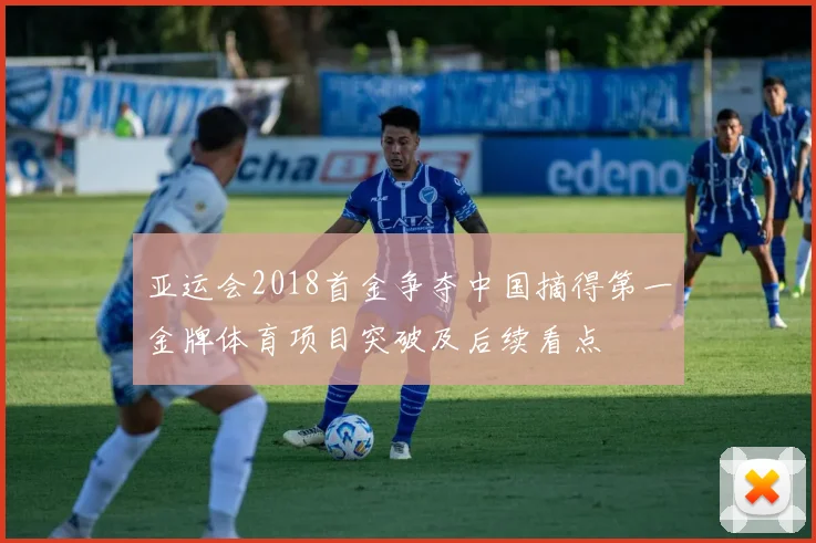 亚运会2018首金争夺中国摘得第一金牌体育项目突破及后续看点