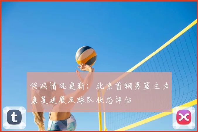 伤病情况更新：北京首钢男篮主力康复进展及球队状态评估