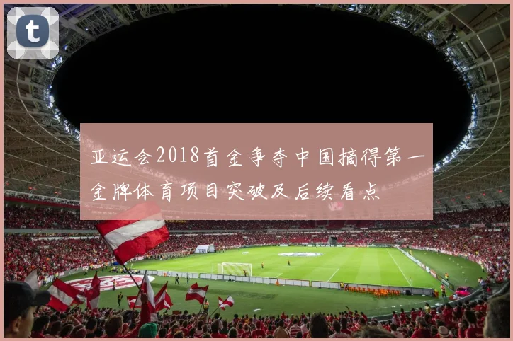 亚运会2018首金争夺中国摘得第一金牌体育项目突破及后续看点