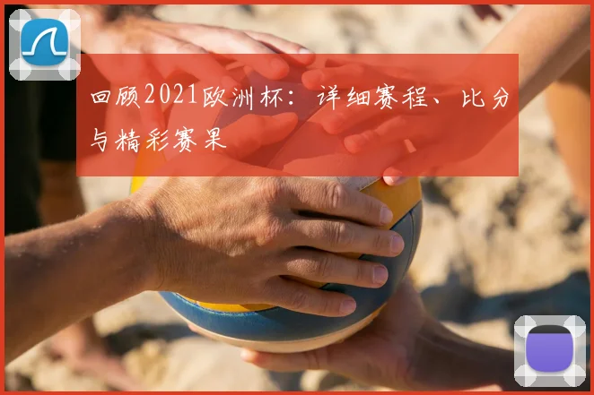 回顾2021欧洲杯:详细赛程、比分与精彩赛果