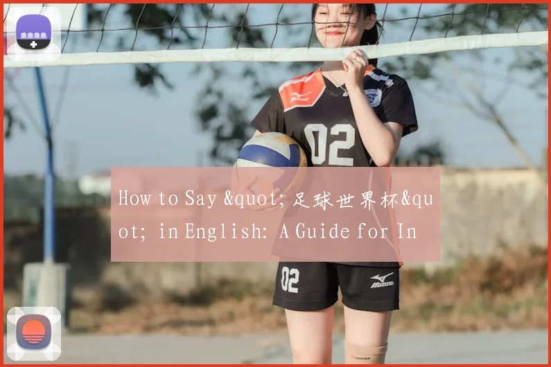 How to Say "足球世界杯" in English: A Guide for International Fans