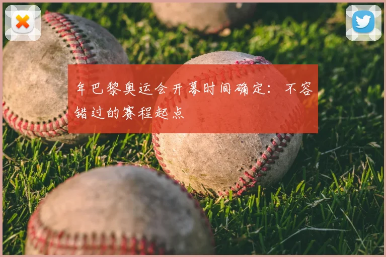 年巴黎奥运会开幕时间确定:不容错过的赛程起点