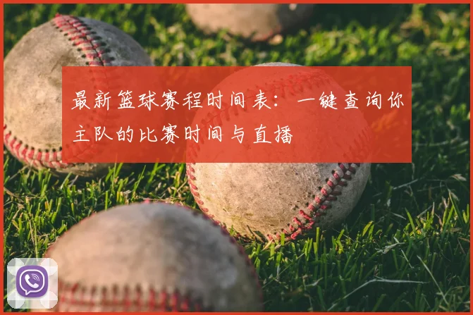 最新篮球赛程时间表：一键查询你主队的比赛时间与直播