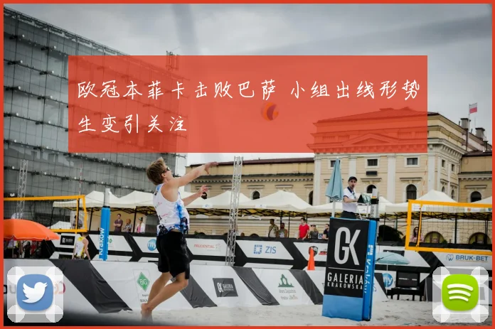 欧冠本菲卡击败巴萨 小组出线形势生变引关注