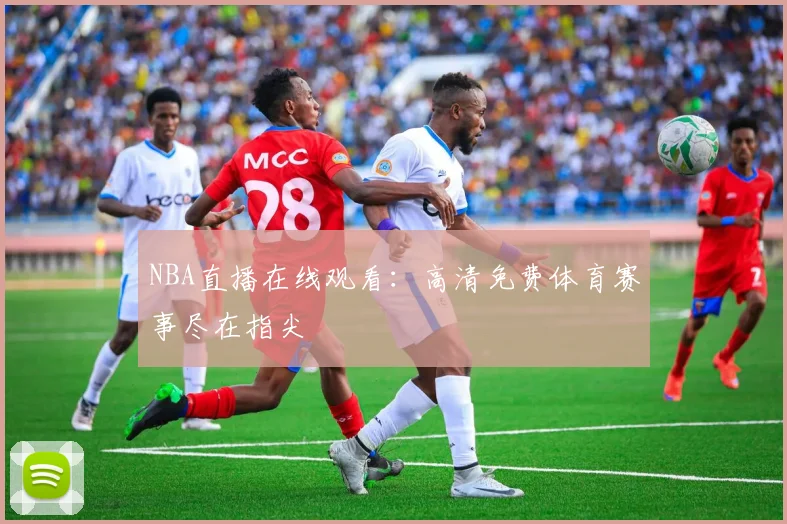 NBA直播在线观看:高清免费体育赛事尽在指尖