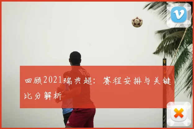 回顾2021瑞典超:赛程安排与关键比分解析