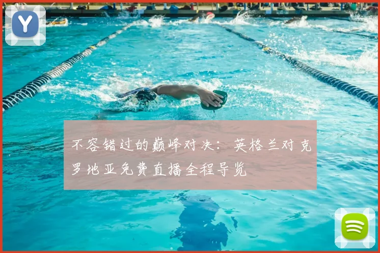 不容错过的巅峰对决:英格兰对克罗地亚免费直播全程导览