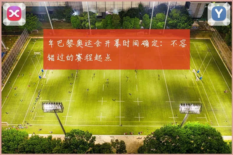 年巴黎奥运会开幕时间确定:不容错过的赛程起点